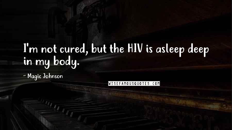 Magic Johnson Quotes: I'm not cured, but the HIV is asleep deep in my body.