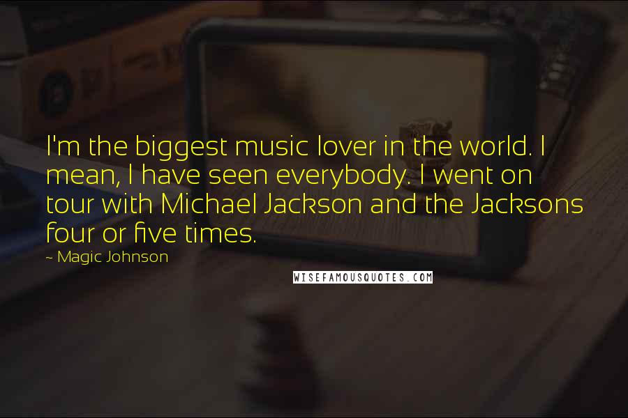 Magic Johnson Quotes: I'm the biggest music lover in the world. I mean, I have seen everybody. I went on tour with Michael Jackson and the Jacksons four or five times.