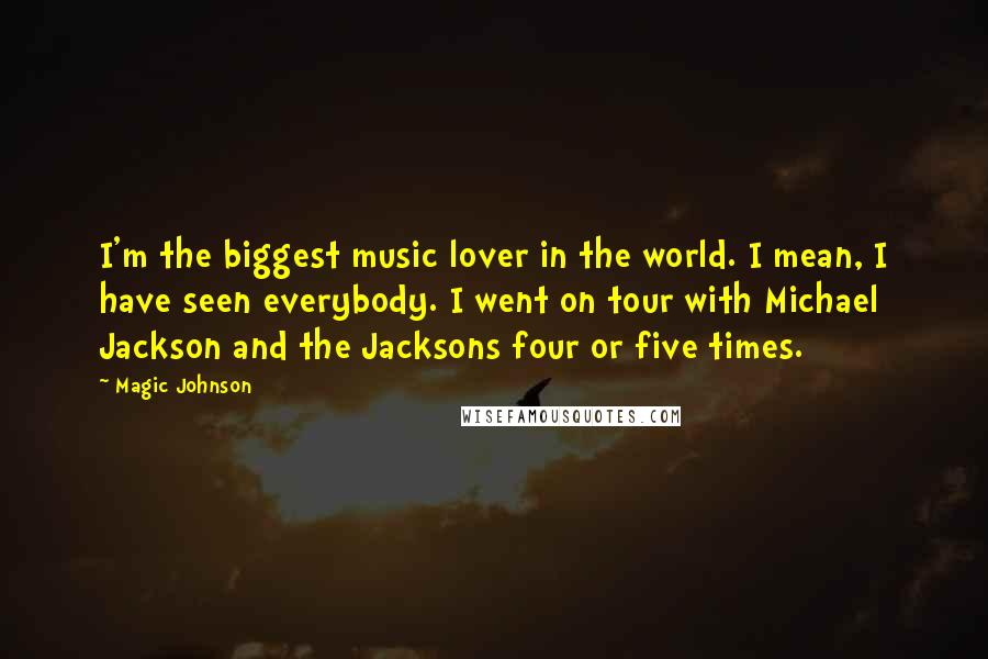 Magic Johnson Quotes: I'm the biggest music lover in the world. I mean, I have seen everybody. I went on tour with Michael Jackson and the Jacksons four or five times.