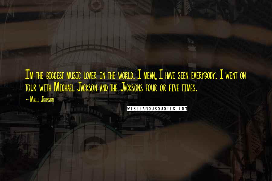 Magic Johnson Quotes: I'm the biggest music lover in the world. I mean, I have seen everybody. I went on tour with Michael Jackson and the Jacksons four or five times.