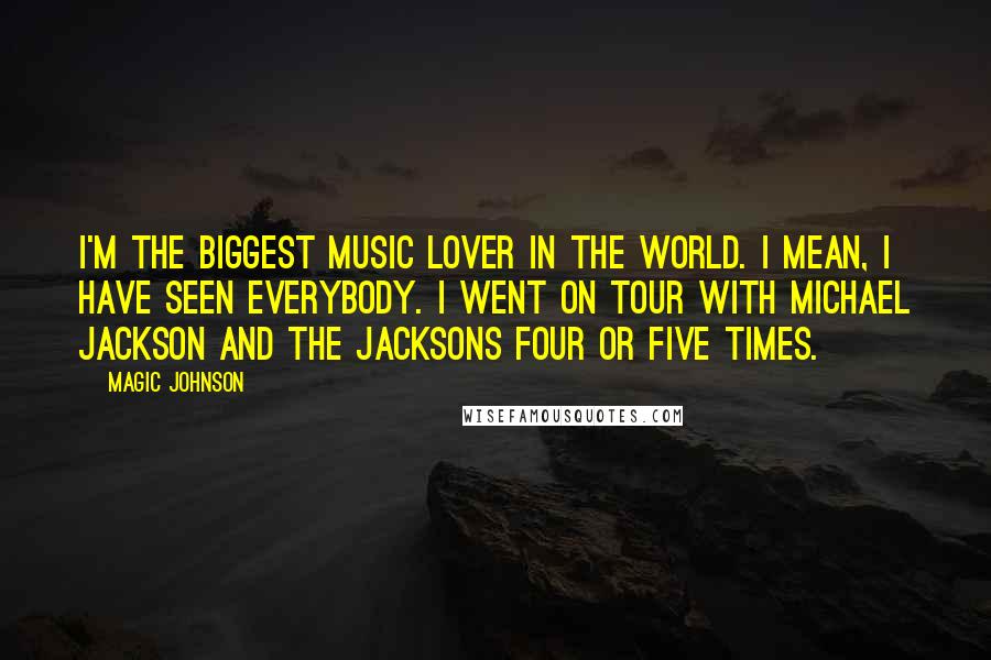 Magic Johnson Quotes: I'm the biggest music lover in the world. I mean, I have seen everybody. I went on tour with Michael Jackson and the Jacksons four or five times.