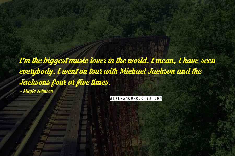 Magic Johnson Quotes: I'm the biggest music lover in the world. I mean, I have seen everybody. I went on tour with Michael Jackson and the Jacksons four or five times.