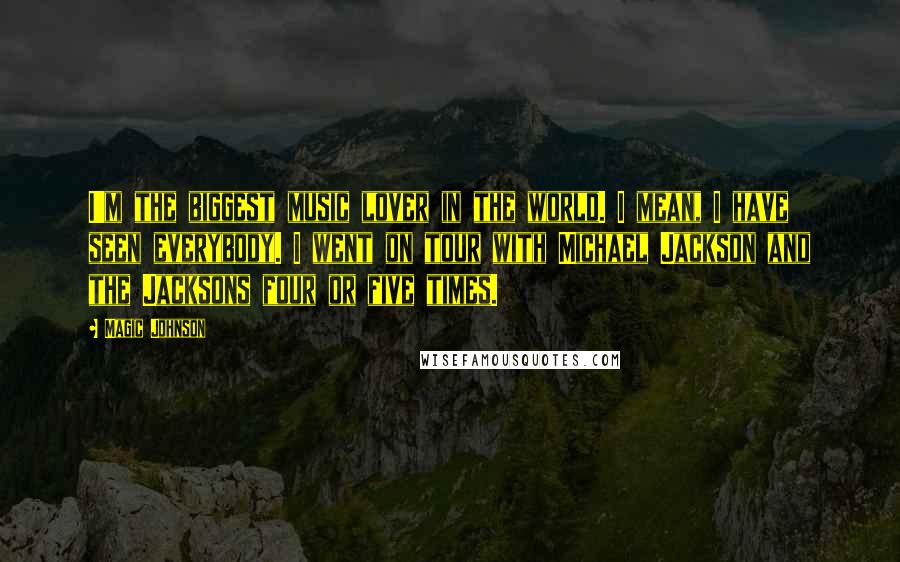 Magic Johnson Quotes: I'm the biggest music lover in the world. I mean, I have seen everybody. I went on tour with Michael Jackson and the Jacksons four or five times.