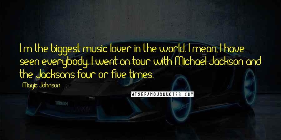 Magic Johnson Quotes: I'm the biggest music lover in the world. I mean, I have seen everybody. I went on tour with Michael Jackson and the Jacksons four or five times.