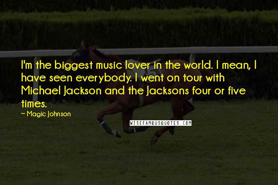 Magic Johnson Quotes: I'm the biggest music lover in the world. I mean, I have seen everybody. I went on tour with Michael Jackson and the Jacksons four or five times.