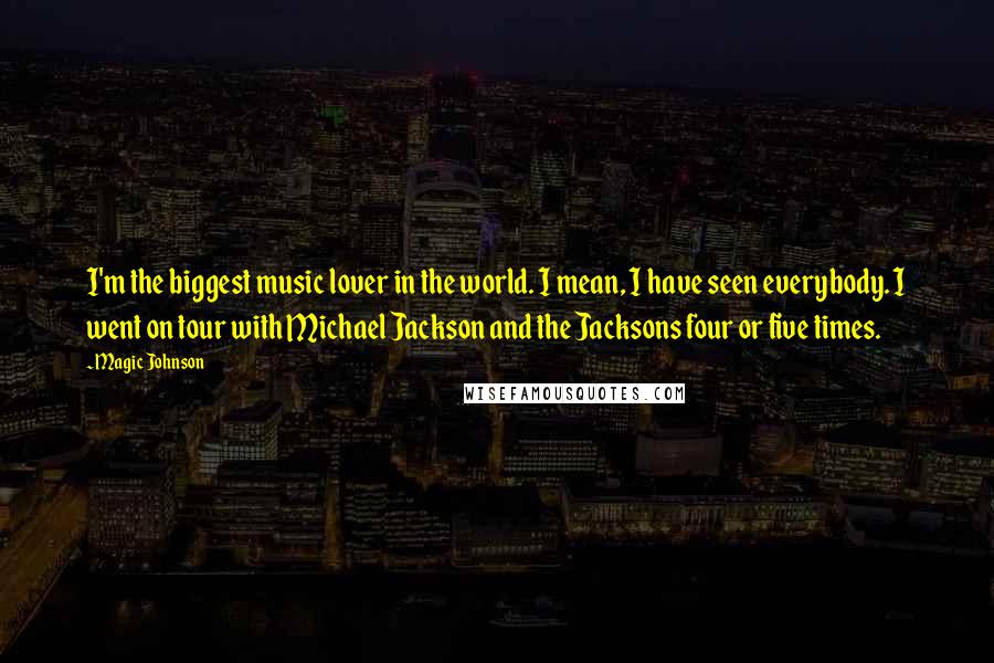 Magic Johnson Quotes: I'm the biggest music lover in the world. I mean, I have seen everybody. I went on tour with Michael Jackson and the Jacksons four or five times.