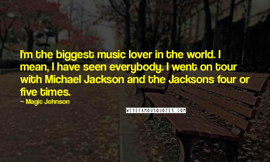 Magic Johnson Quotes: I'm the biggest music lover in the world. I mean, I have seen everybody. I went on tour with Michael Jackson and the Jacksons four or five times.