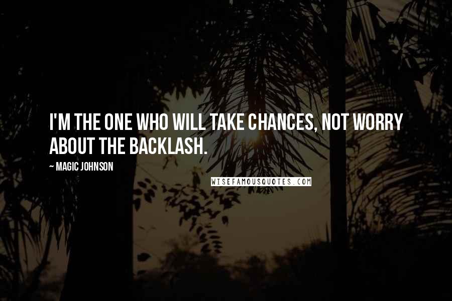Magic Johnson Quotes: I'm the one who will take chances, not worry about the backlash.