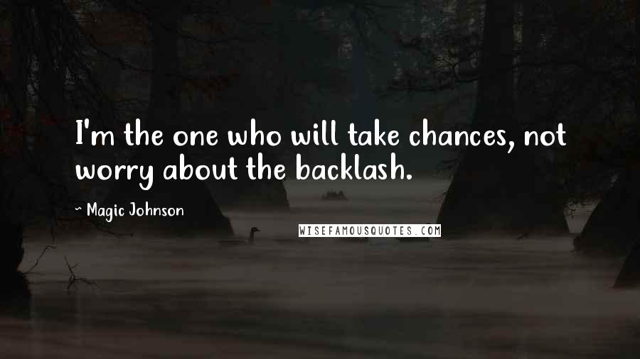 Magic Johnson Quotes: I'm the one who will take chances, not worry about the backlash.