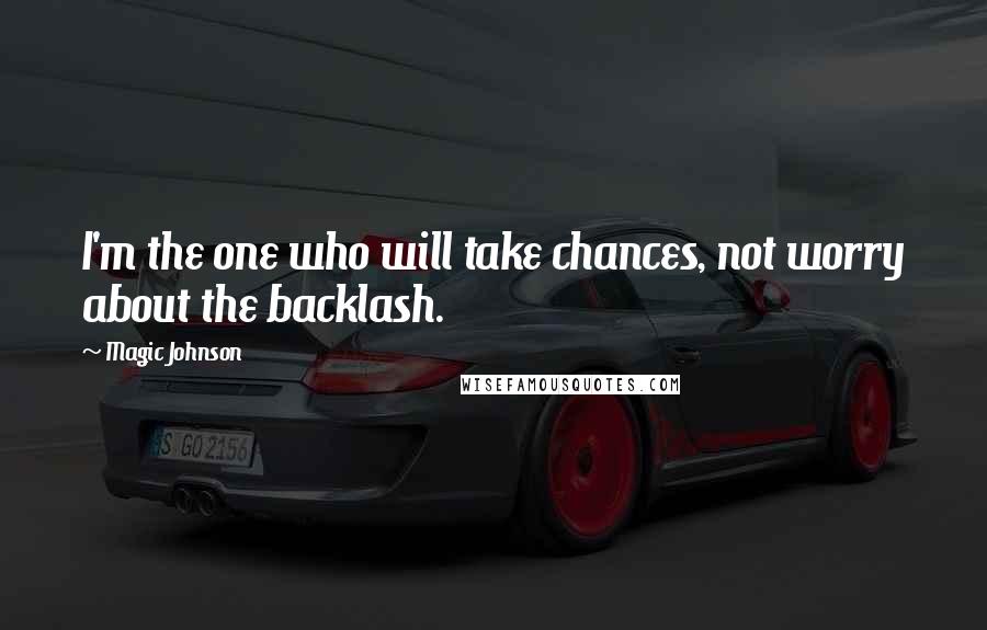 Magic Johnson Quotes: I'm the one who will take chances, not worry about the backlash.