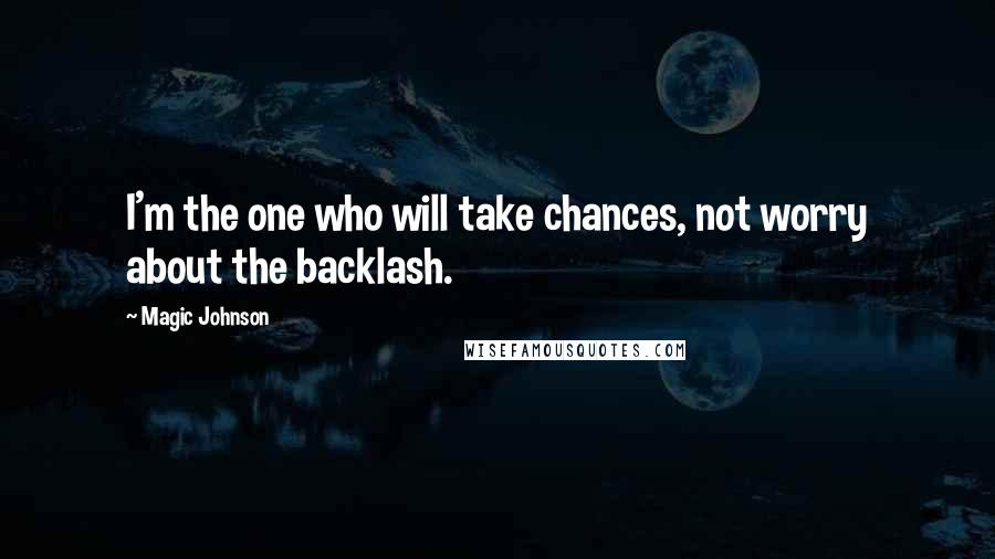 Magic Johnson Quotes: I'm the one who will take chances, not worry about the backlash.