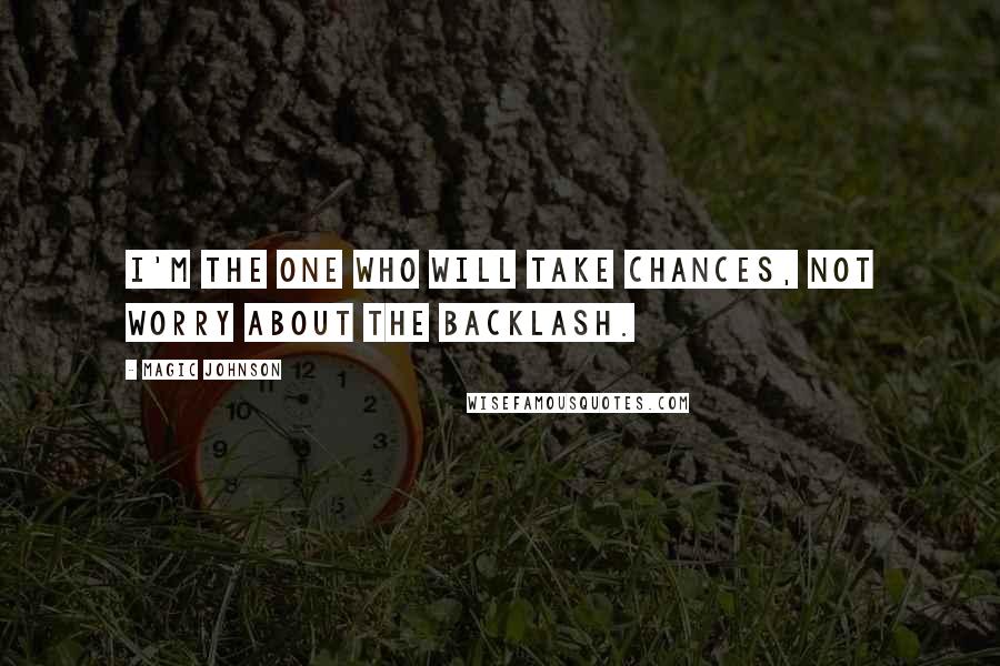 Magic Johnson Quotes: I'm the one who will take chances, not worry about the backlash.