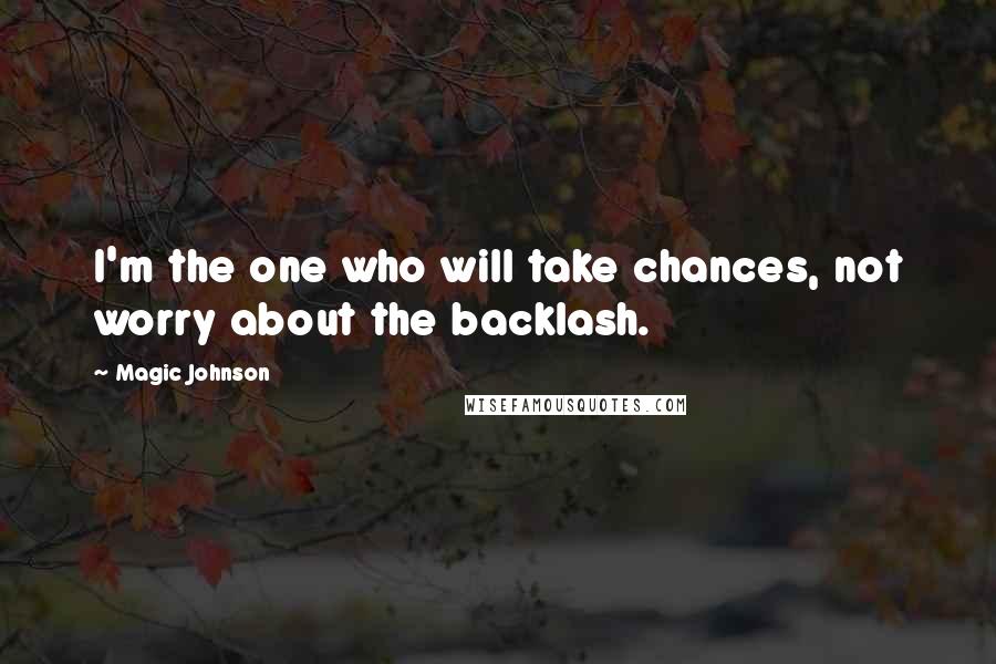 Magic Johnson Quotes: I'm the one who will take chances, not worry about the backlash.