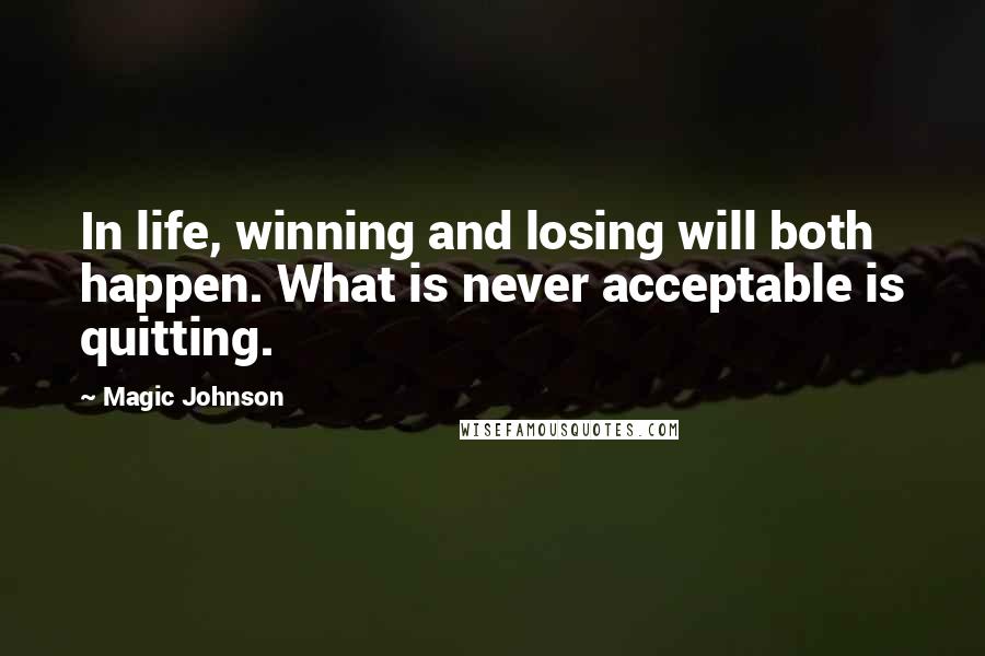 Magic Johnson Quotes: In life, winning and losing will both happen. What is never acceptable is quitting.