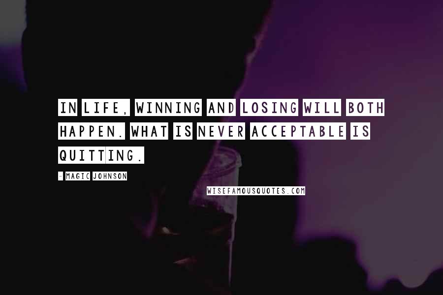 Magic Johnson Quotes: In life, winning and losing will both happen. What is never acceptable is quitting.