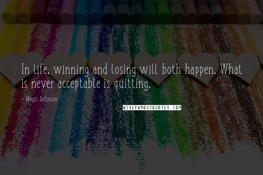 Magic Johnson Quotes: In life, winning and losing will both happen. What is never acceptable is quitting.