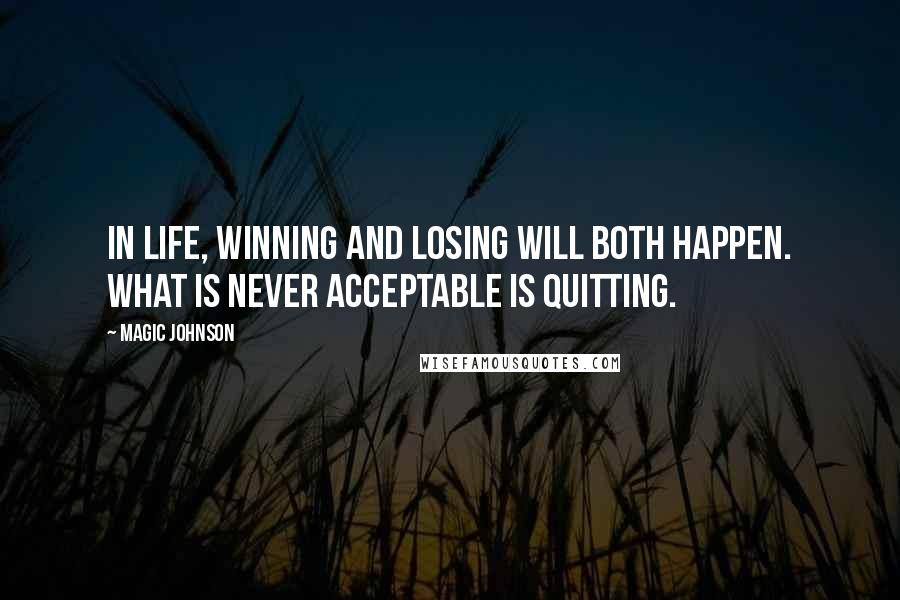 Magic Johnson Quotes: In life, winning and losing will both happen. What is never acceptable is quitting.