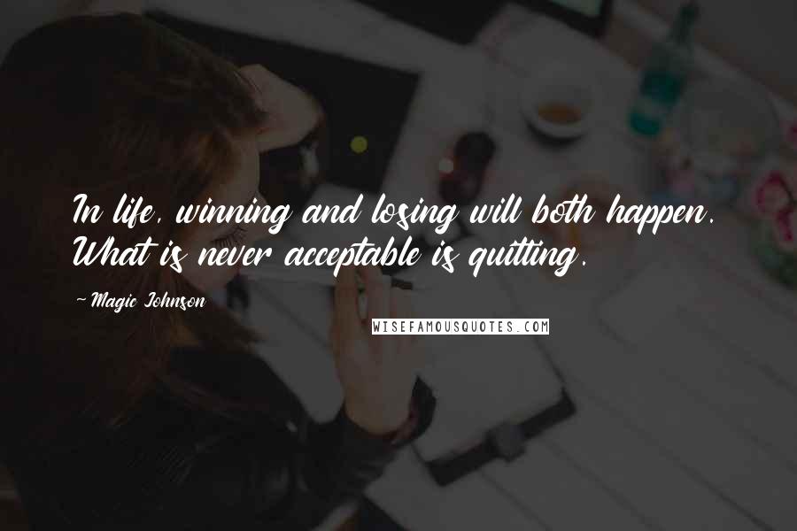 Magic Johnson Quotes: In life, winning and losing will both happen. What is never acceptable is quitting.