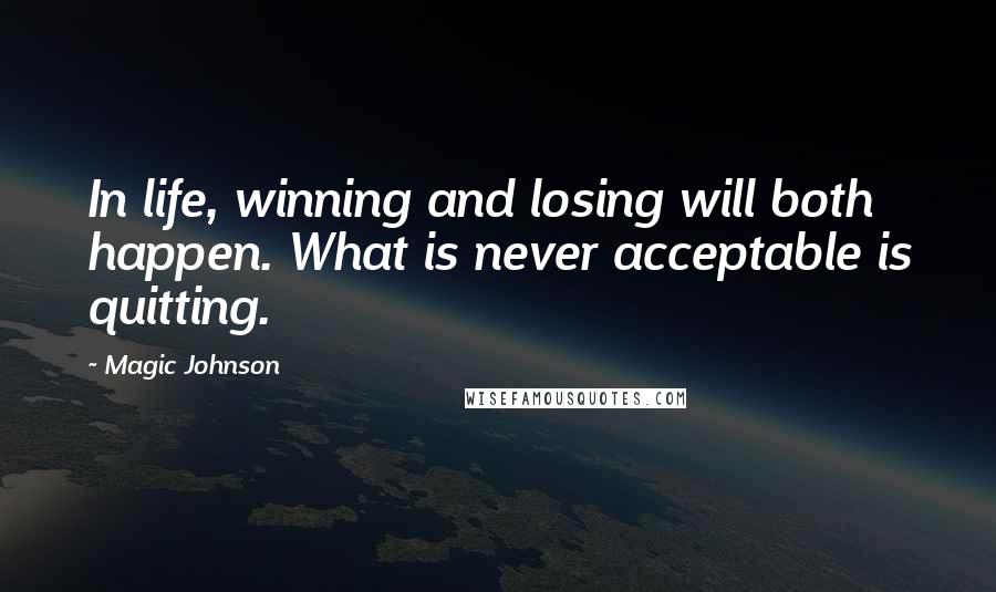 Magic Johnson Quotes: In life, winning and losing will both happen. What is never acceptable is quitting.