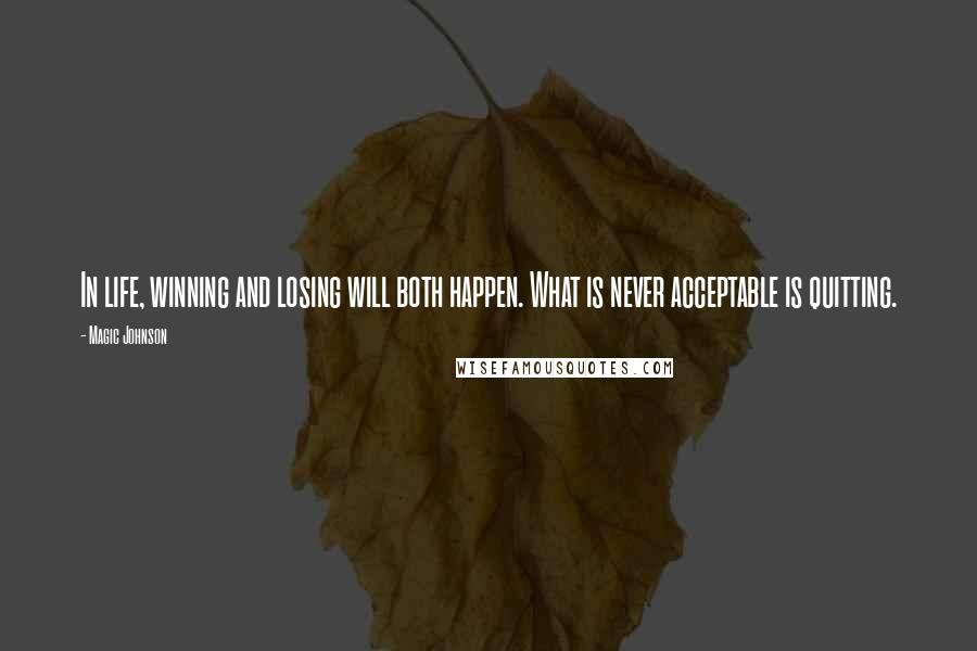 Magic Johnson Quotes: In life, winning and losing will both happen. What is never acceptable is quitting.