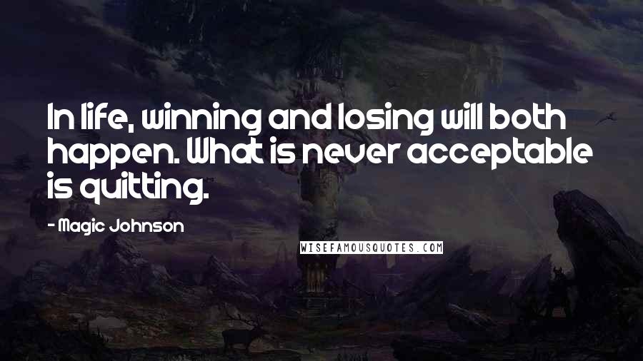 Magic Johnson Quotes: In life, winning and losing will both happen. What is never acceptable is quitting.