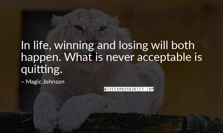 Magic Johnson Quotes: In life, winning and losing will both happen. What is never acceptable is quitting.