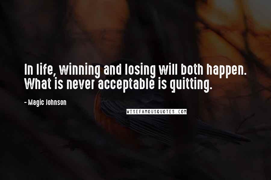 Magic Johnson Quotes: In life, winning and losing will both happen. What is never acceptable is quitting.