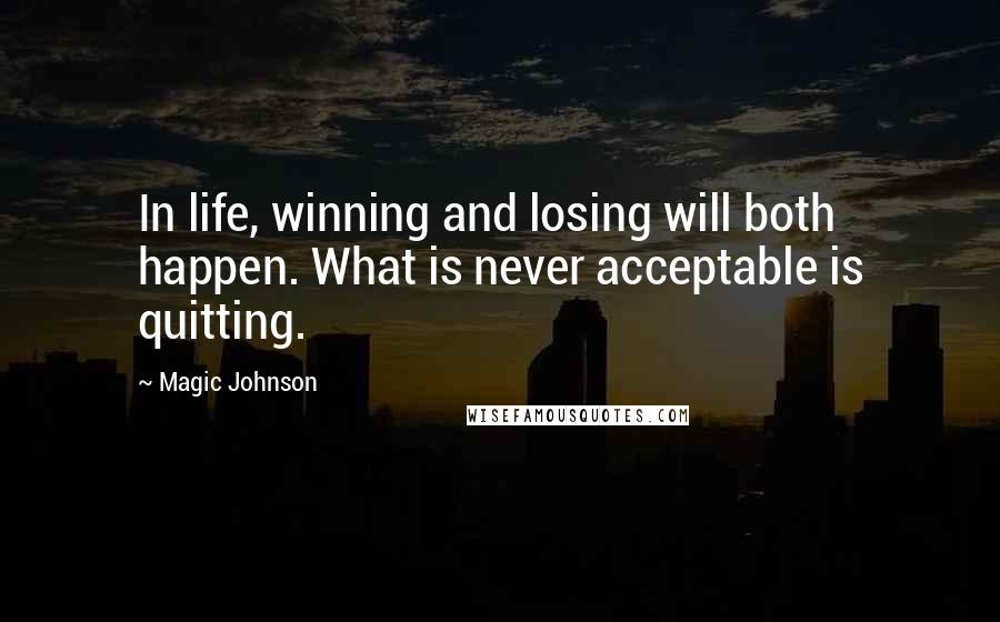 Magic Johnson Quotes: In life, winning and losing will both happen. What is never acceptable is quitting.