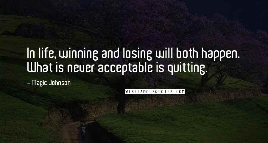 Magic Johnson Quotes: In life, winning and losing will both happen. What is never acceptable is quitting.