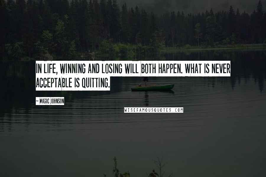 Magic Johnson Quotes: In life, winning and losing will both happen. What is never acceptable is quitting.