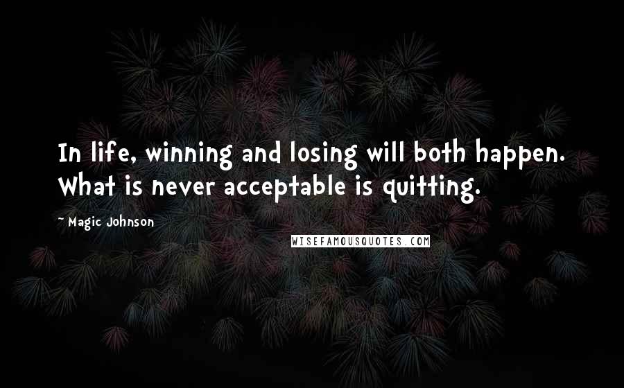 Magic Johnson Quotes: In life, winning and losing will both happen. What is never acceptable is quitting.