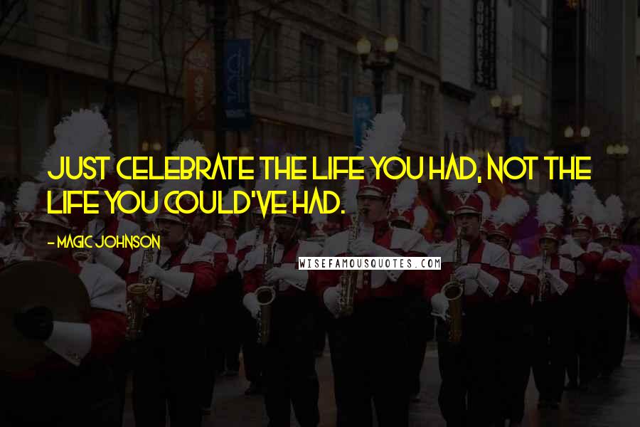 Magic Johnson Quotes: Just celebrate the life you had, not the life you could've had.