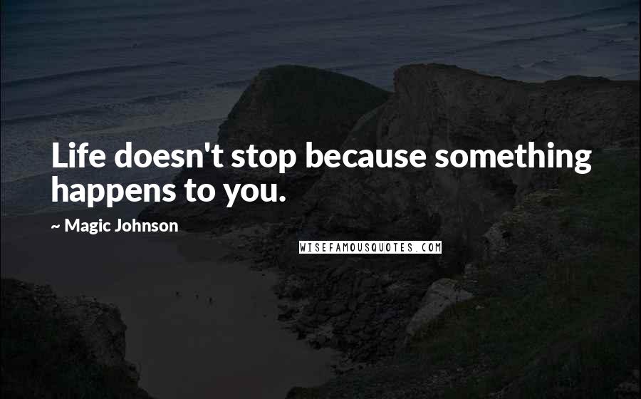 Magic Johnson Quotes: Life doesn't stop because something happens to you.