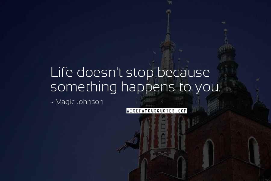 Magic Johnson Quotes: Life doesn't stop because something happens to you.