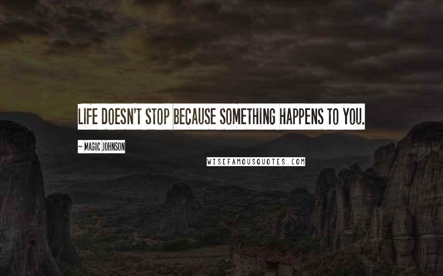Magic Johnson Quotes: Life doesn't stop because something happens to you.