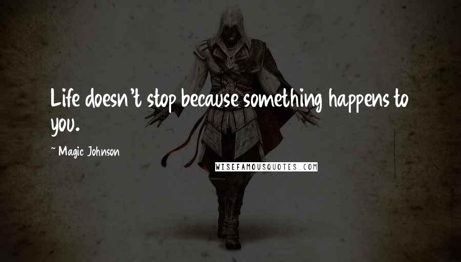 Magic Johnson Quotes: Life doesn't stop because something happens to you.