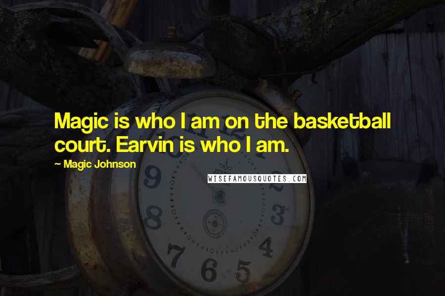 Magic Johnson Quotes: Magic is who I am on the basketball court. Earvin is who I am.