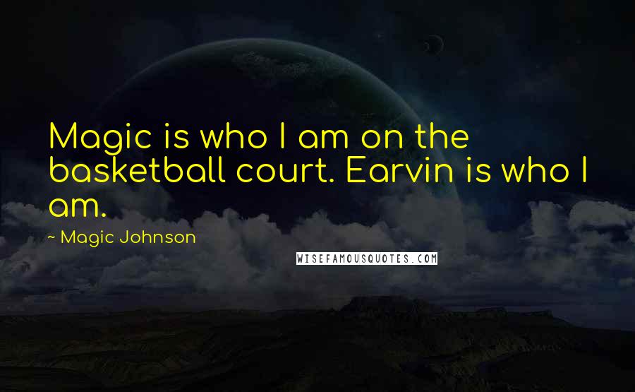 Magic Johnson Quotes: Magic is who I am on the basketball court. Earvin is who I am.