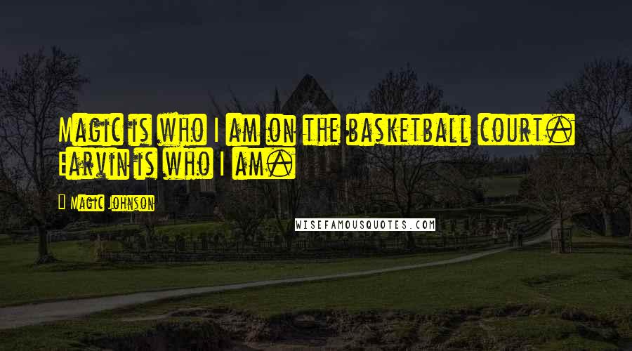 Magic Johnson Quotes: Magic is who I am on the basketball court. Earvin is who I am.