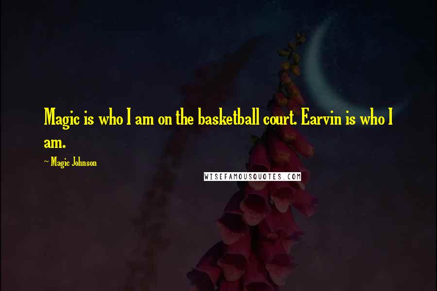 Magic Johnson Quotes: Magic is who I am on the basketball court. Earvin is who I am.