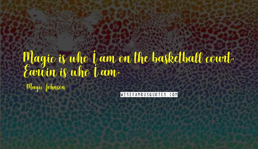 Magic Johnson Quotes: Magic is who I am on the basketball court. Earvin is who I am.