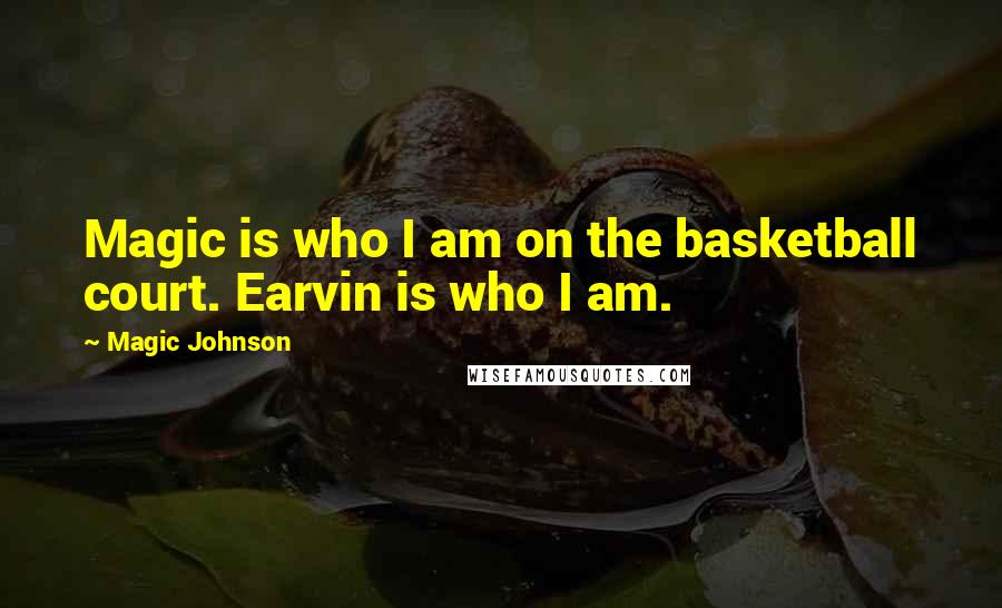 Magic Johnson Quotes: Magic is who I am on the basketball court. Earvin is who I am.