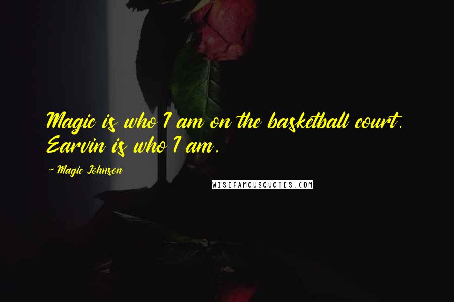 Magic Johnson Quotes: Magic is who I am on the basketball court. Earvin is who I am.