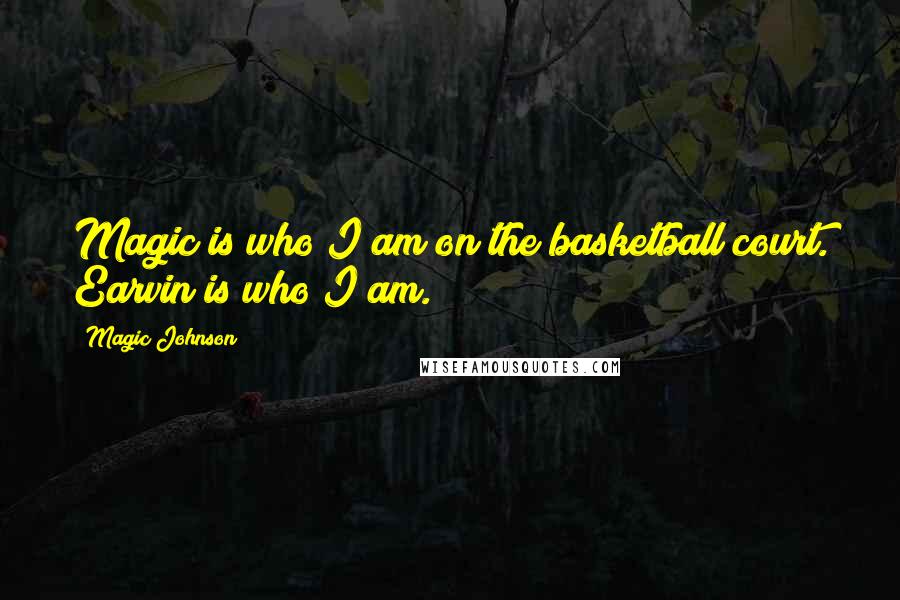 Magic Johnson Quotes: Magic is who I am on the basketball court. Earvin is who I am.