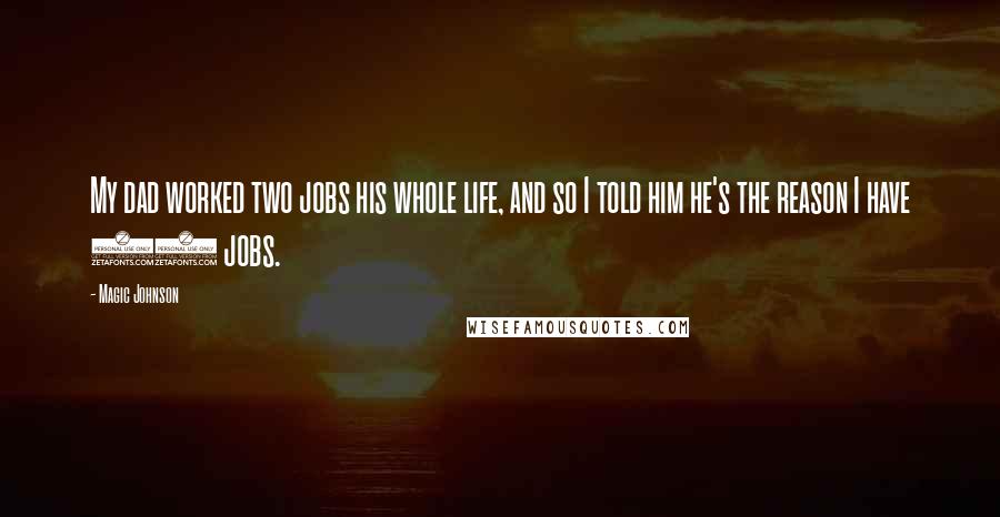 Magic Johnson Quotes: My dad worked two jobs his whole life, and so I told him he's the reason I have 20 jobs.