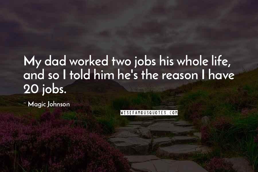 Magic Johnson Quotes: My dad worked two jobs his whole life, and so I told him he's the reason I have 20 jobs.