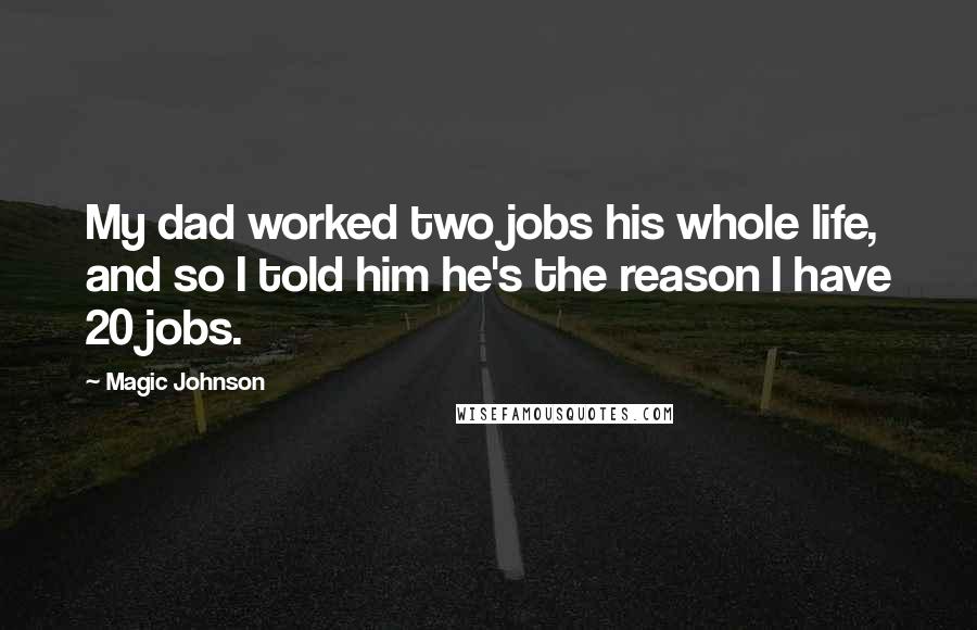 Magic Johnson Quotes: My dad worked two jobs his whole life, and so I told him he's the reason I have 20 jobs.