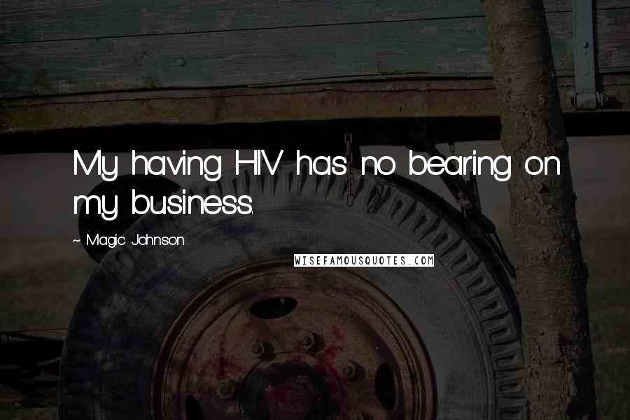Magic Johnson Quotes: My having HIV has no bearing on my business.