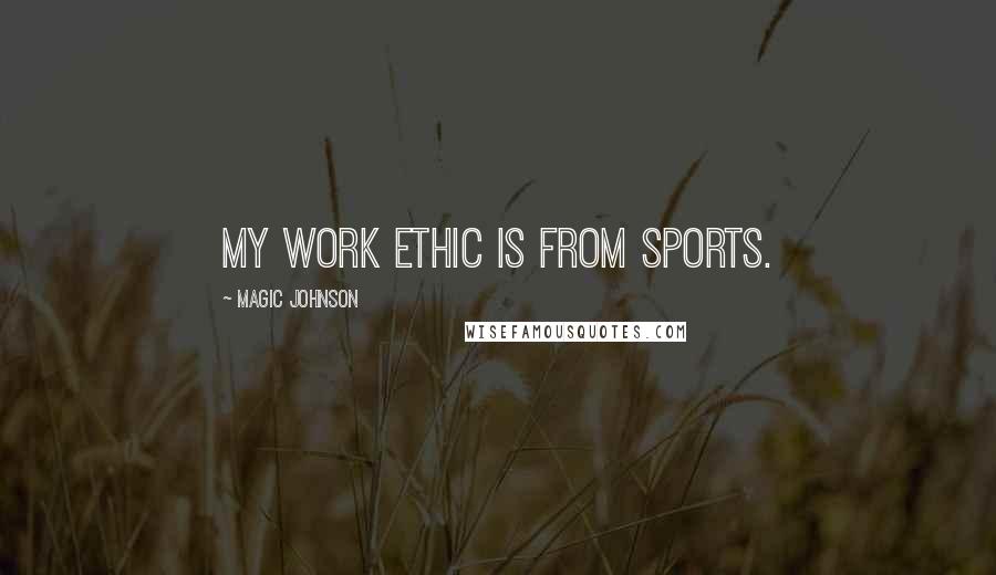 Magic Johnson Quotes: My work ethic is from sports.