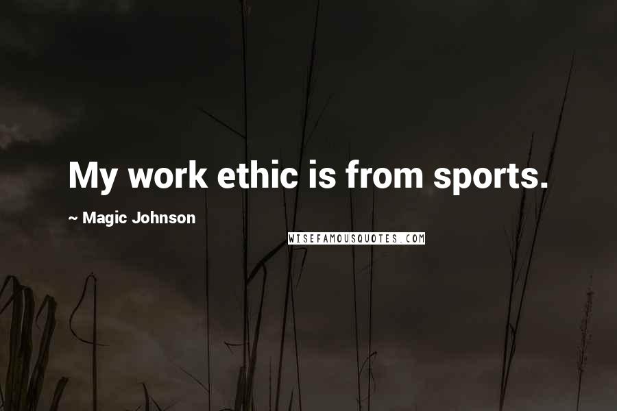 Magic Johnson Quotes: My work ethic is from sports.